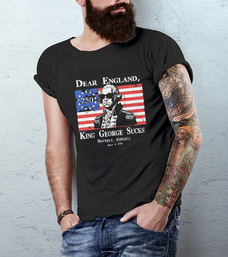 Dear England King George Sucks Sincerely America July 4 1776 George Washington 250th Anniversary T-Shirt
