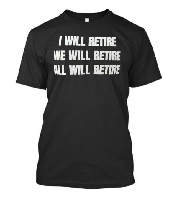 I Will Retire We Will Retire All Will Retire T-Shirt