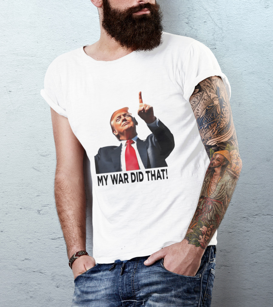 My War Did That Trump Donald Meme T-Shirt