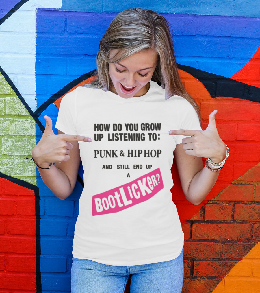 How Do You Grow Up Listening To Punk And Hip Hop And Still End Up A Bootlicker T-Shirt