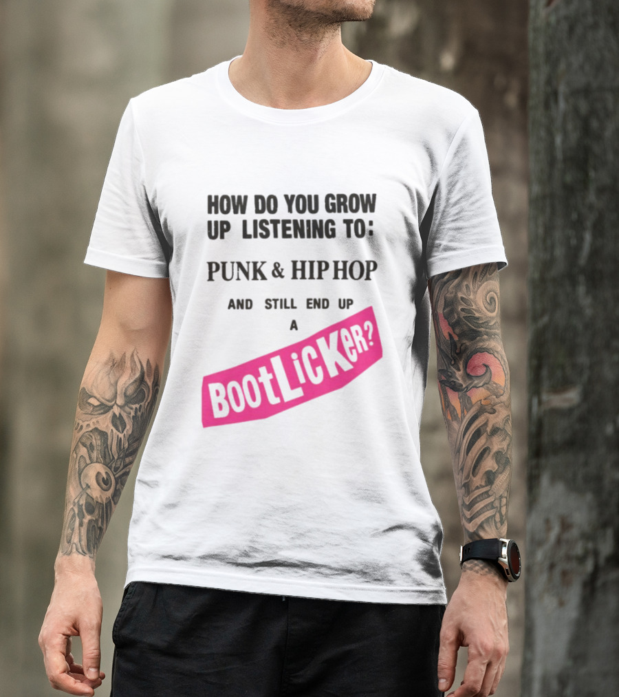 How Do You Grow Up Listening To Punk And Hip Hop And Still End Up A Bootlicker T-Shirt