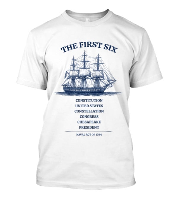 The First Six Naval Act Of 1794 Constitution United States Constellation Congress Chesapeake President T-Shirt