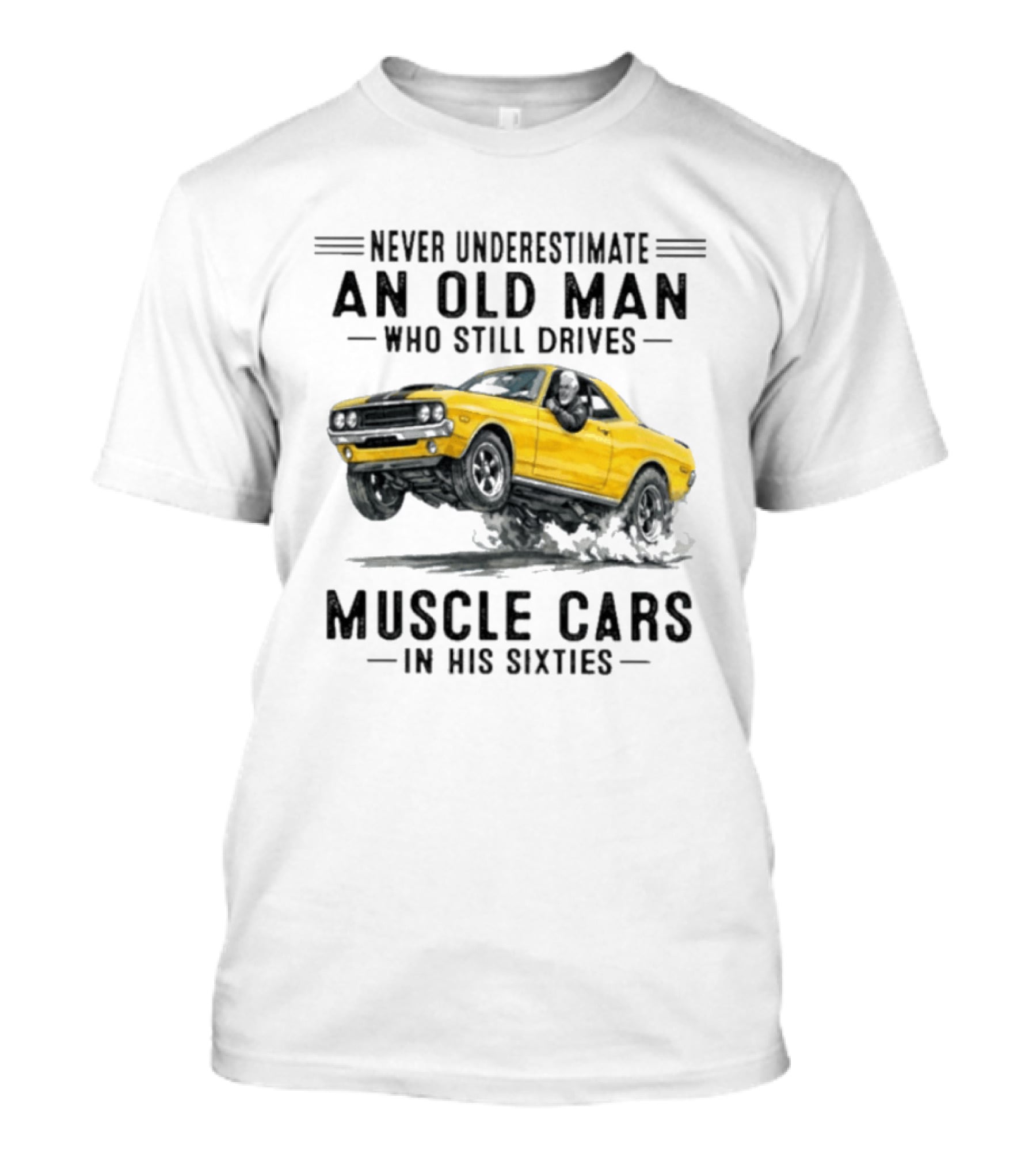 Never Underestimate An Old Man Who Still Drives Muscle Cars In His Sixties T-Shirt