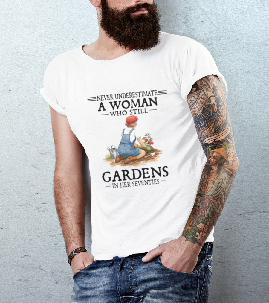 Never Underestimate A Woman Who Still Gardens In Her Seventies Gardening Enthusiast Aged Wisdom T-Shirt
