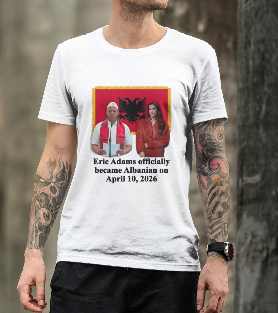 Eric Adams Becomes Albanian April 10 2026 With Flag And Figures T-Shirt