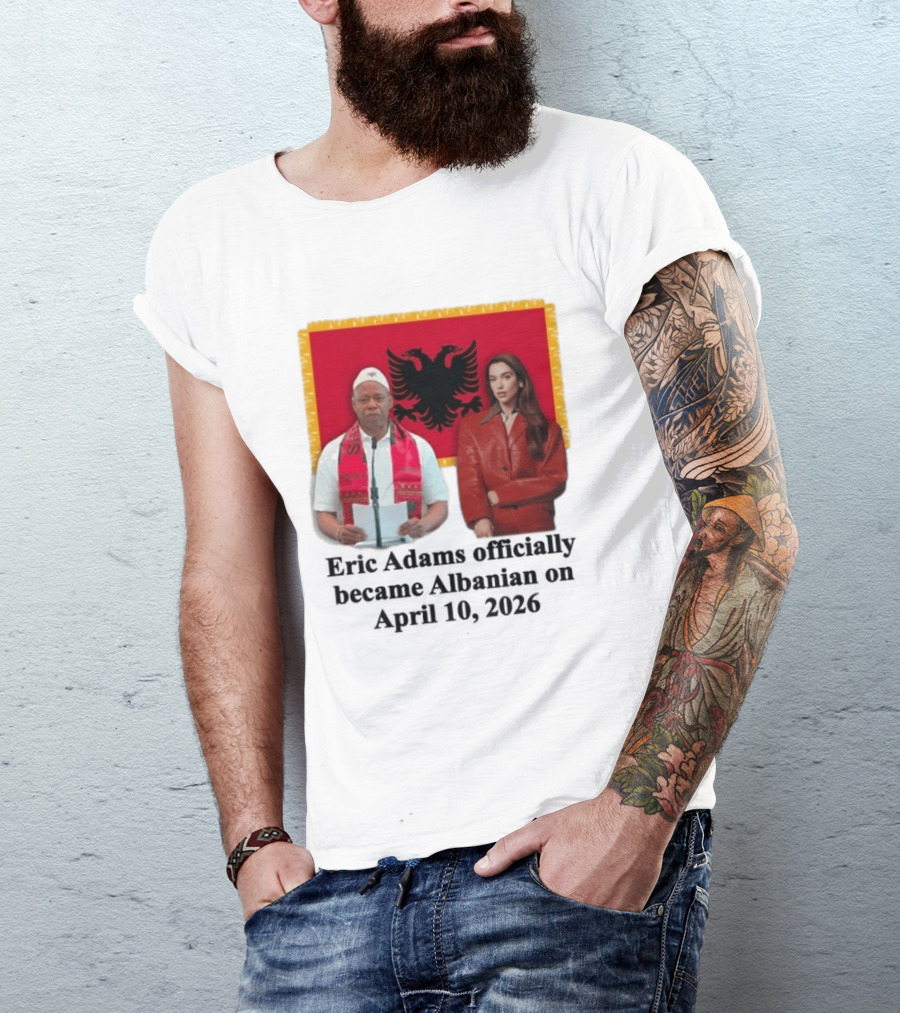 Eric Adams Becomes Albanian April 10 2026 With Flag And Figures T-Shirt