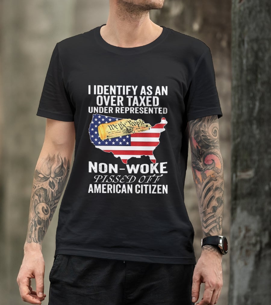 I Identify As An Over Taxed Under Represented Non Woke Pissed Off American Citizen T-Shirt
