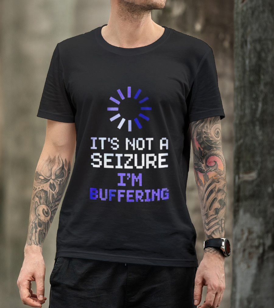 It's Not A Seizure I'm Buffering Text With Loading T-Shirt
