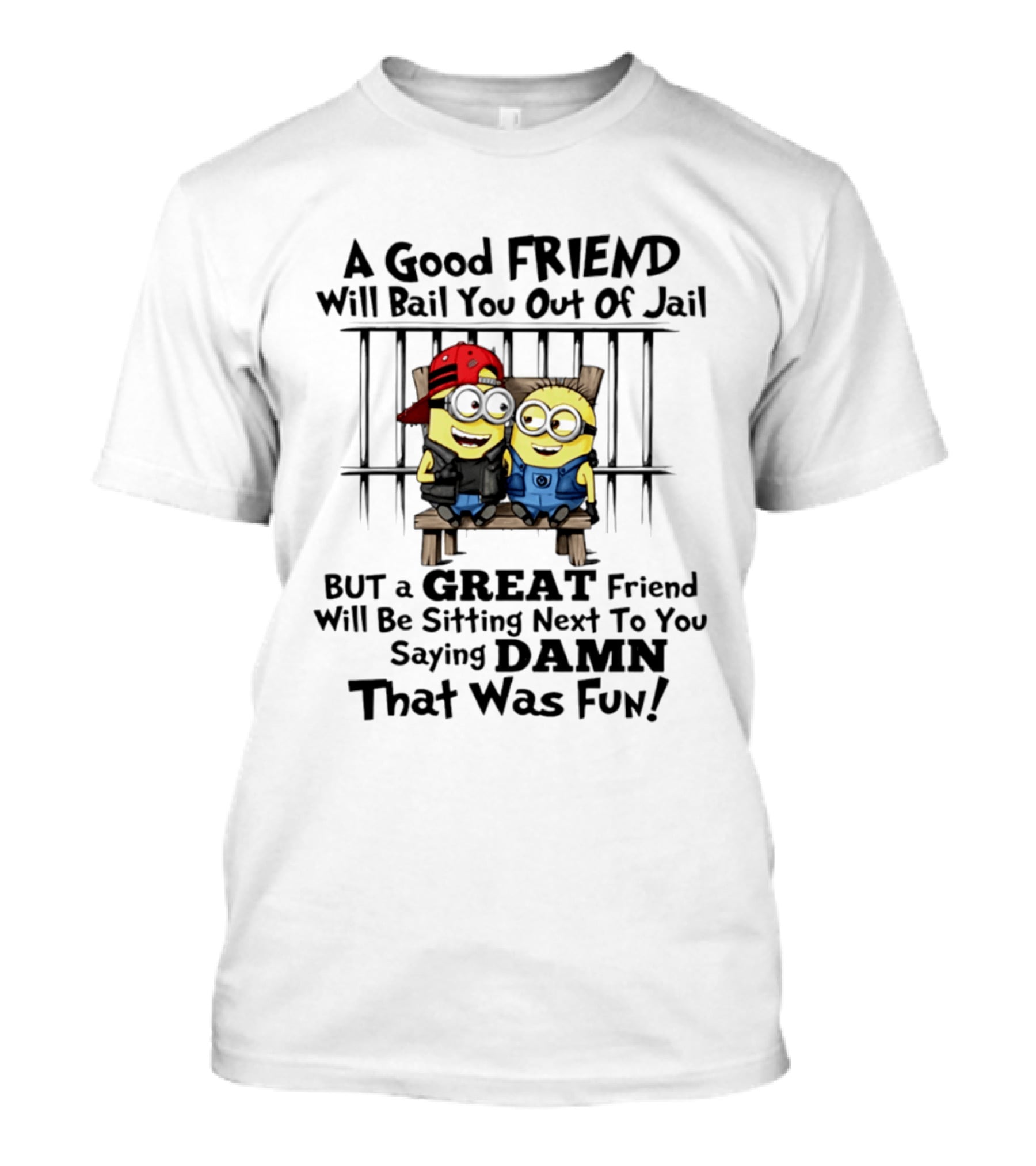 Minion A Good Friend Will Bail You Out Of Jail But A Great Friend Will Be Sitting Next To You Saying Damn That Was Fun T-Shirt