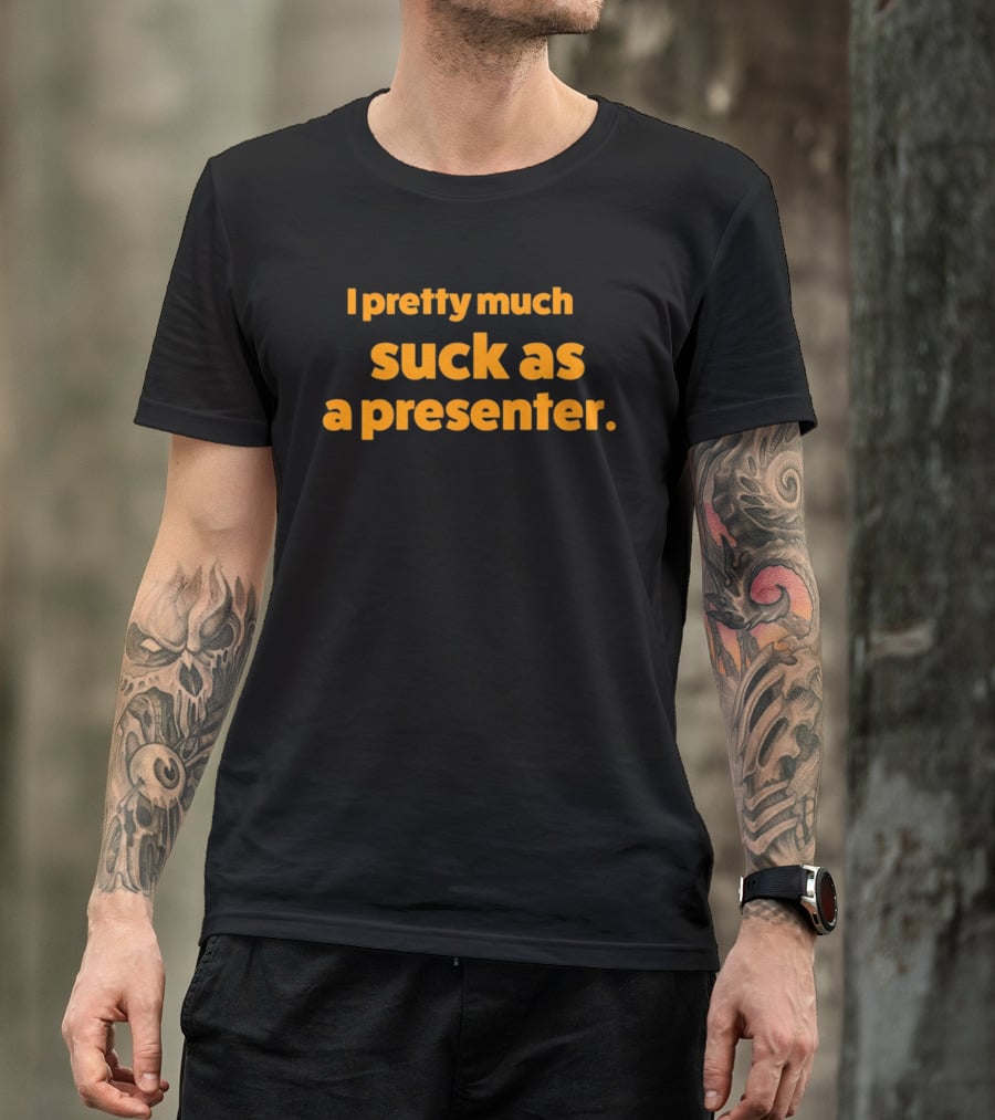 I Pretty Much Suck As A Presenter T-Shirt