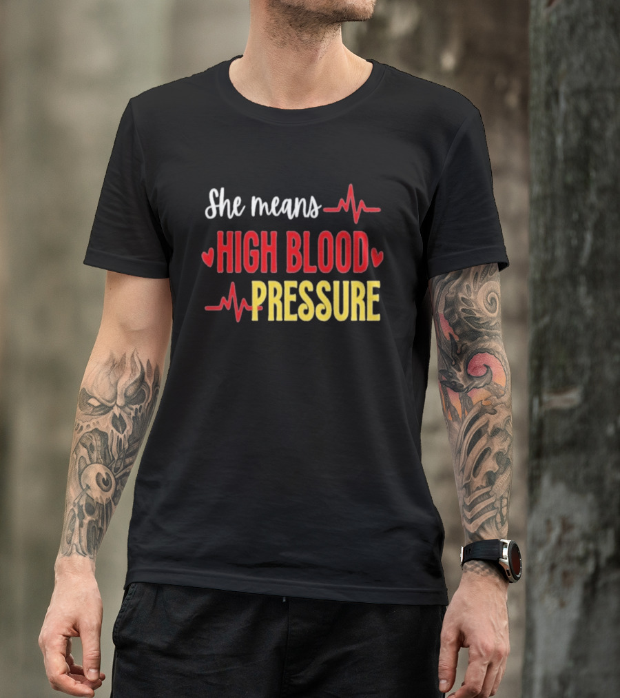 She Means High Blood Pressure Heartbeat Humor T-Shirt