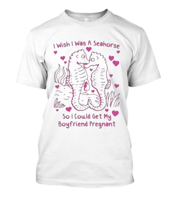 I Wish I Was A Seahorse Get My Boyfriend Pregnant Pink Hearts T-Shirt
