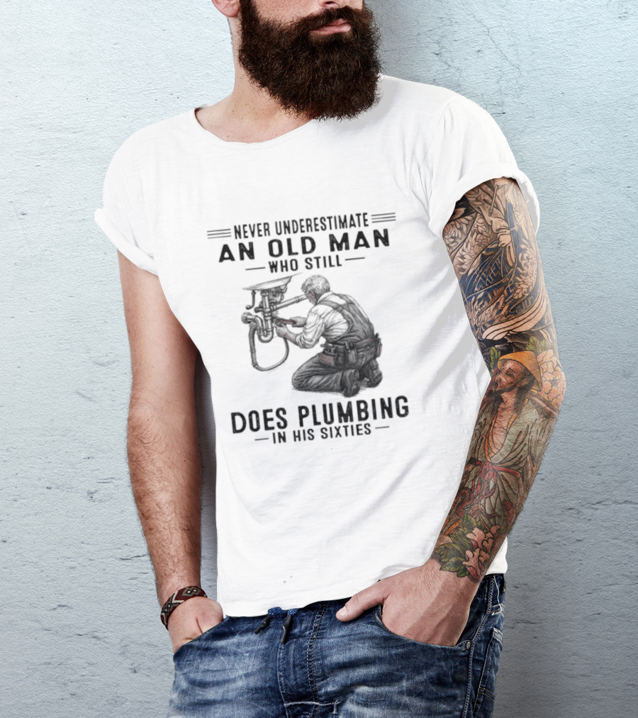 Never Underestimate An Old Man Who Still Does Plumbing In His Sixties T-Shirt