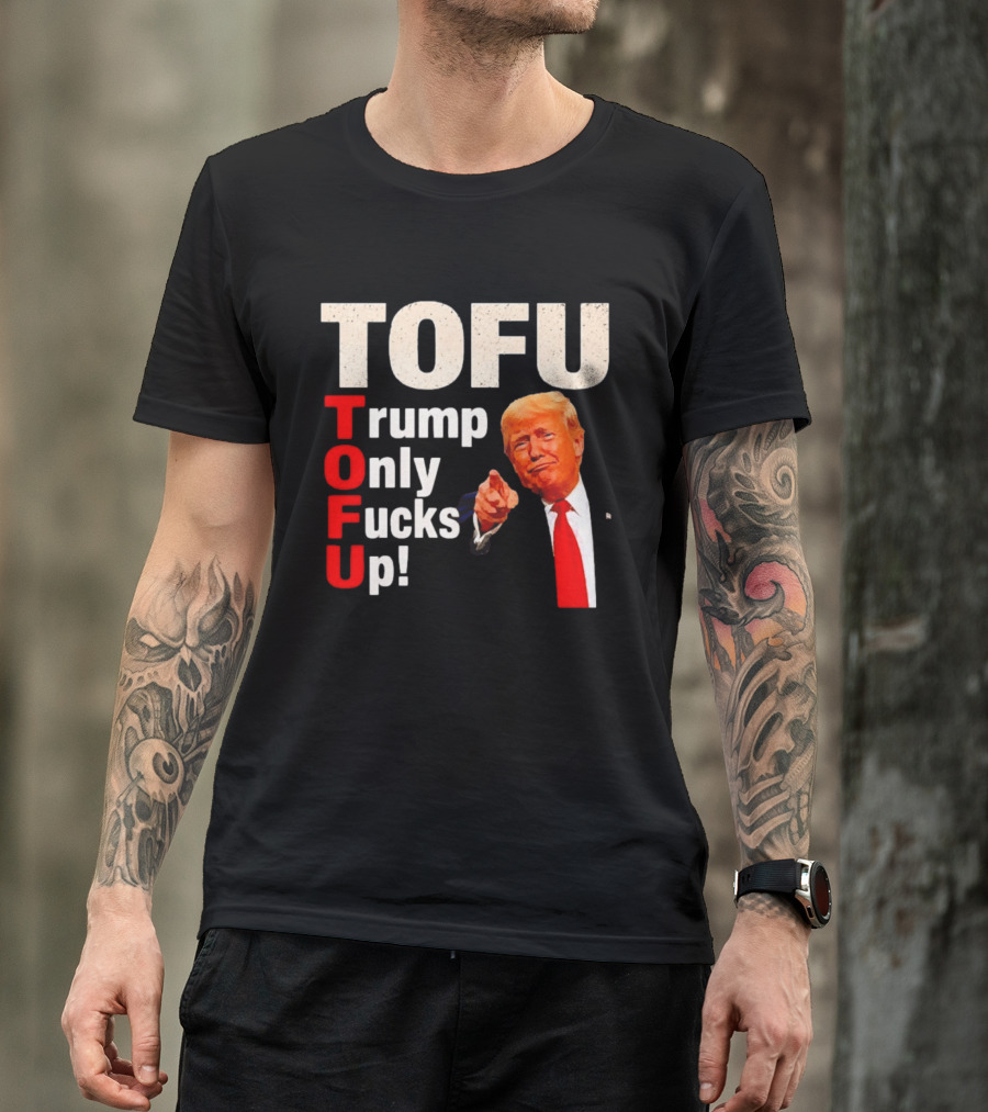 TOFU Trump Only Fucks Up Political Satire Humor T-Shirt