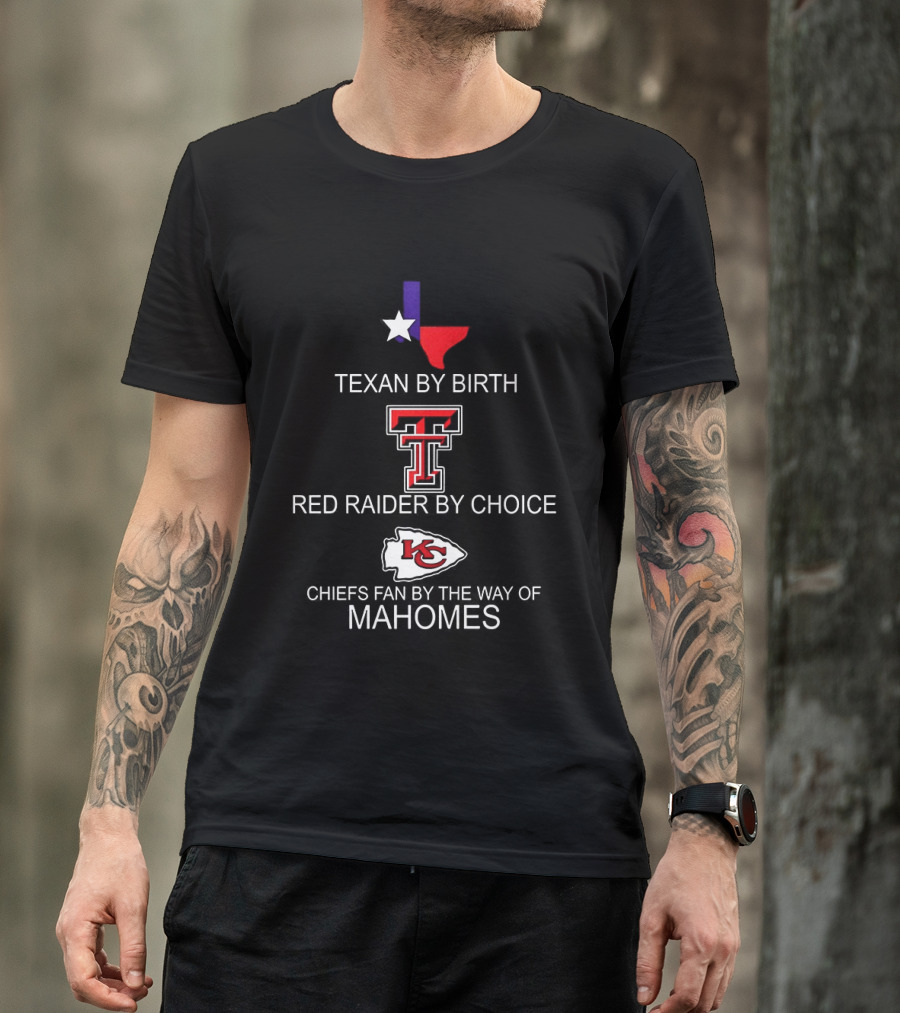 Texan By Birth Red Raider By Choice Chiefs Fan By The Way Of Mahomes T-Shirt