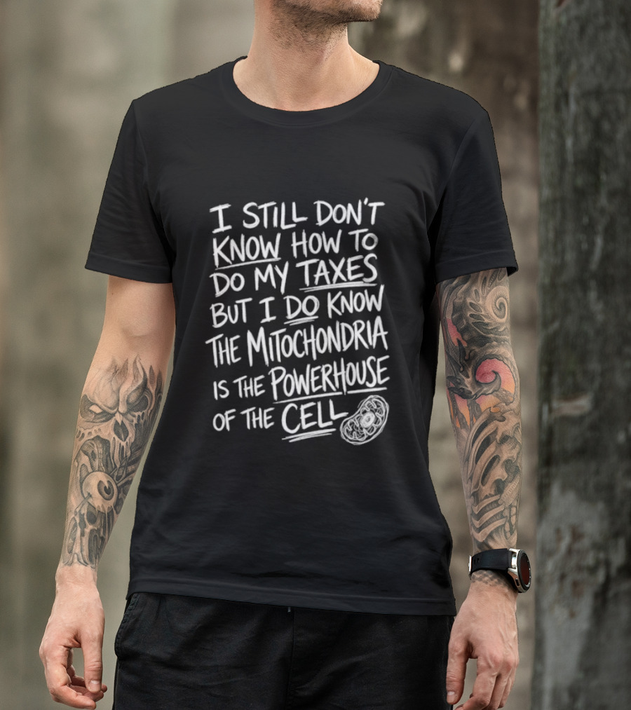 I Still Don't Know How To Do My Taxes But I Do Know The Mitochondria Is The Powerhouse Of The Cell T-Shirt