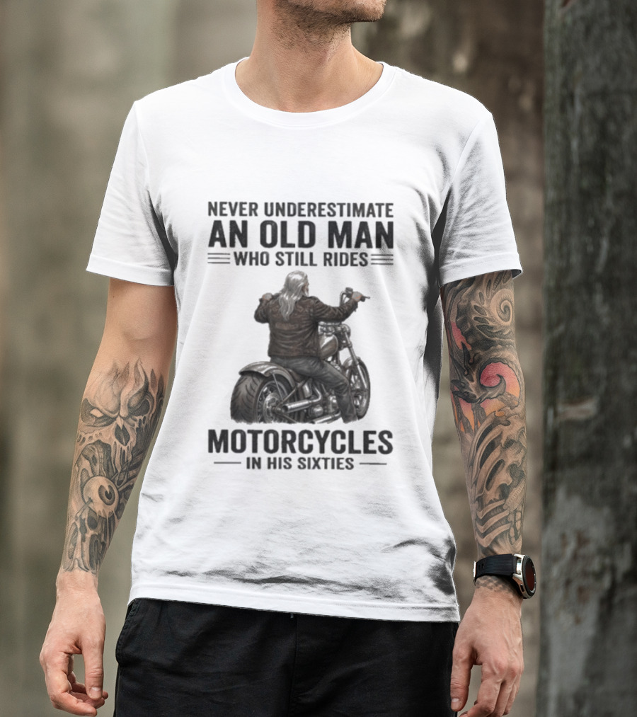 Never Underestimate An Old Man Who Still Rides Motorcycles In His Sixties T-Shirt