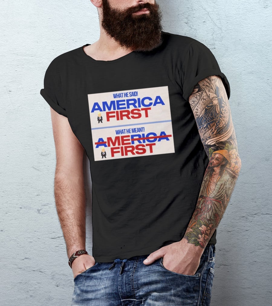 What He Said America First What He Meant America First Donald Trump T-Shirt