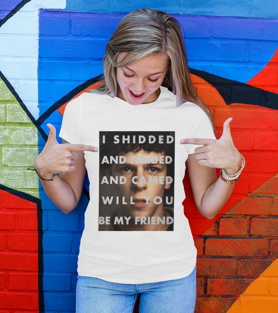 I Shidded And Farded And Camed Will You Be My Friend T-Shirt