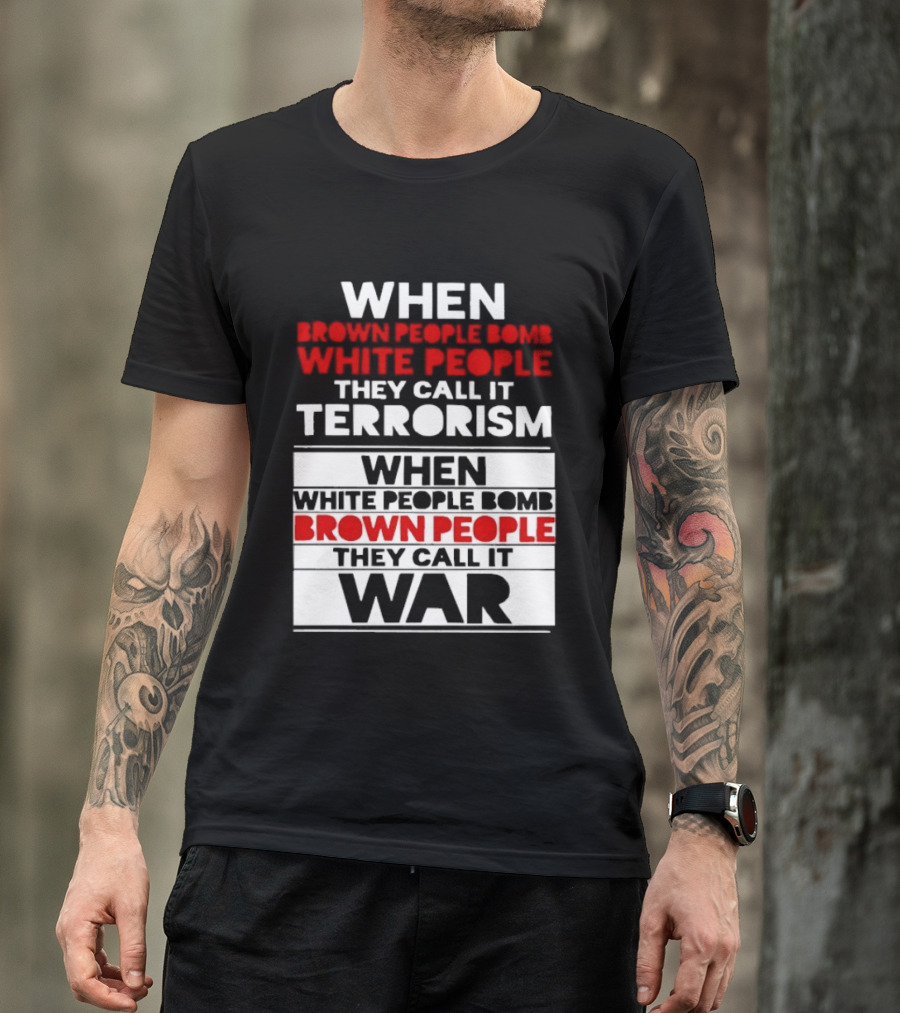 When Brown People Bomb White People They Call It Terrorism When White People Bomb Brown People They Call It War T-Shirt