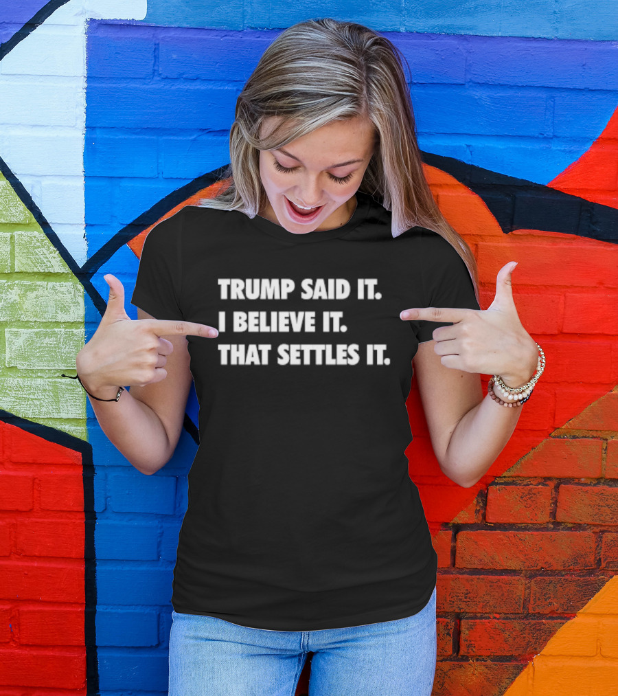 Trump Said It I Believe It That Settles It T-Shirt