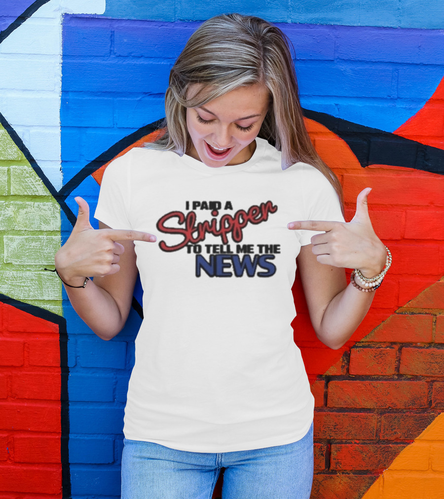I Paid A Stripper To Tell Me The News T-Shirt