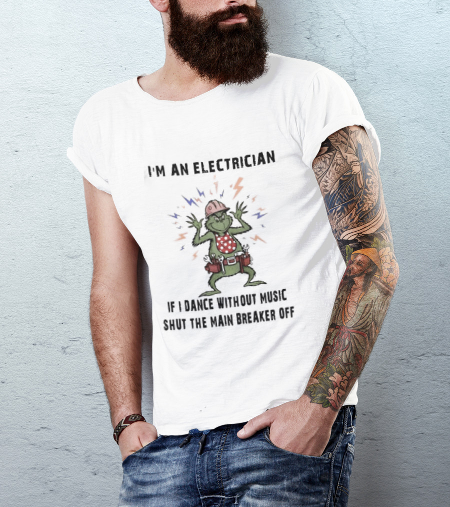 I'm An Electrician Grinch Dance Without Music Shut Main Breaker Off T-Shirt
