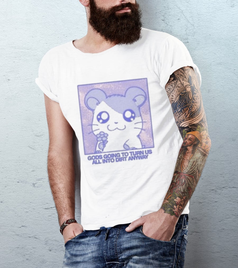 Gods Going To Turn Us All Into Dirt Anyway Cute Flower Holding T-Shirt