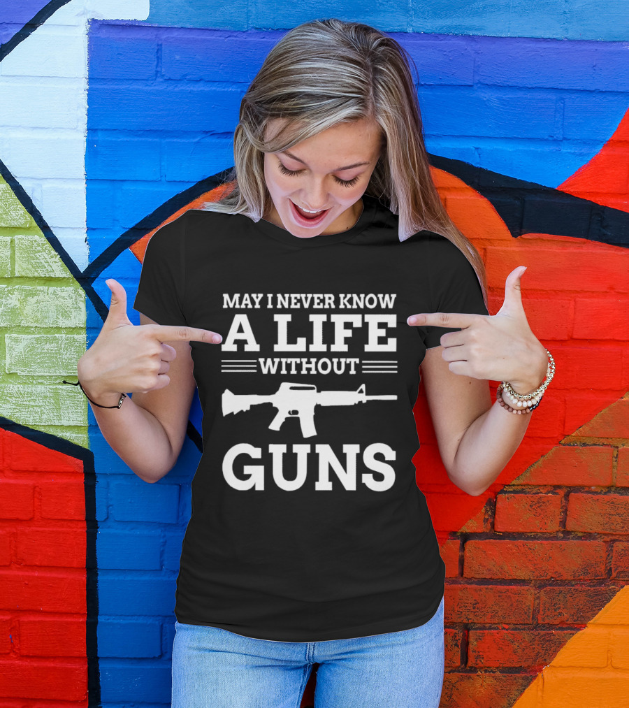 May I Never Know A Life Without Guns Rifle T-Shirt