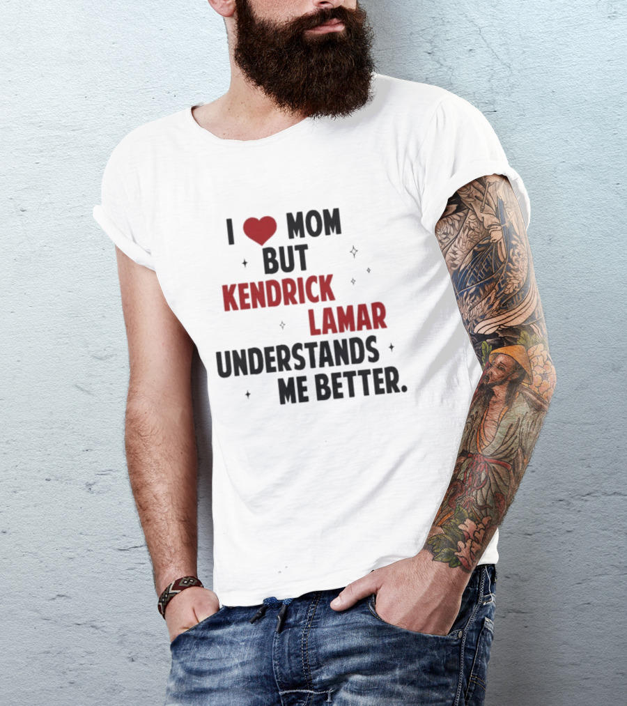 I Love Mom But Kendrick Lamar Understands Me Better T-Shirt