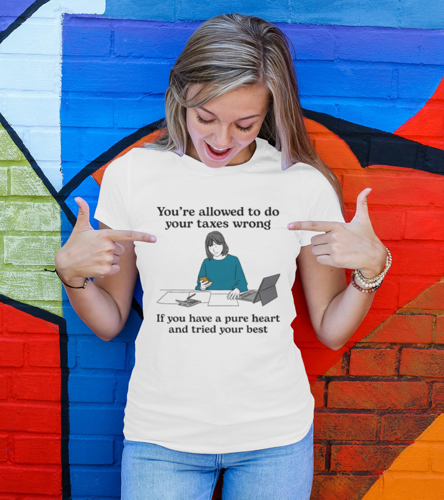 You're Allowed To Do Your Taxes Wrong If You Have A Pure Heart And Tried Your Best T-Shirt
