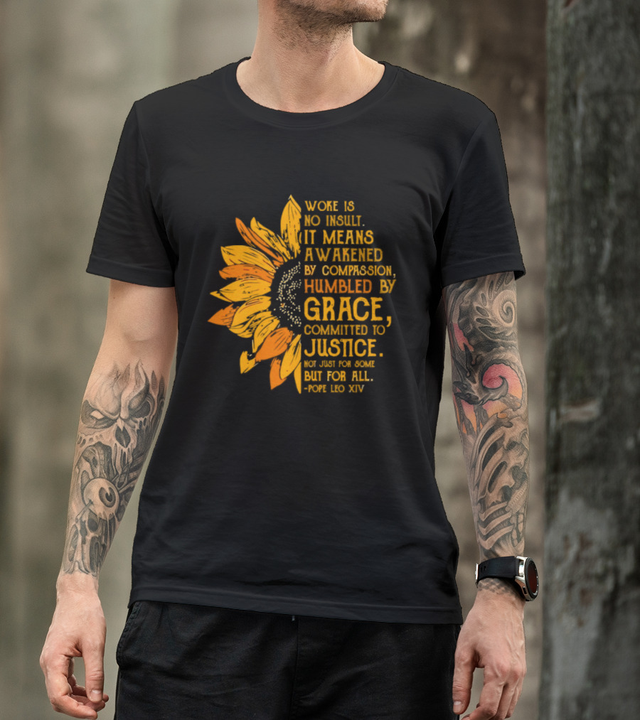 Woke Is No Insult It Means Awakened By Compassion Grace Justice Sunflower T-Shirt