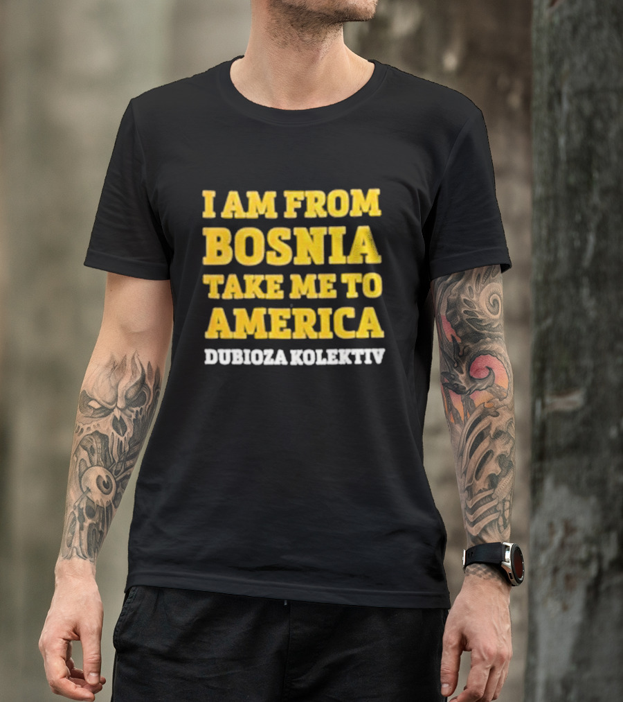 I Am From Bosnia Take Me To America Dubioza Kolektiv T-Shirt