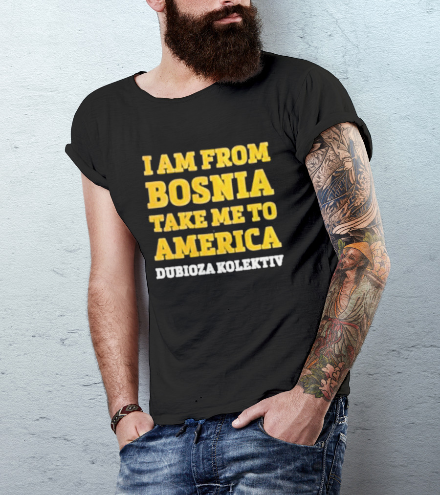 I Am From Bosnia Take Me To America Dubioza Kolektiv T-Shirt