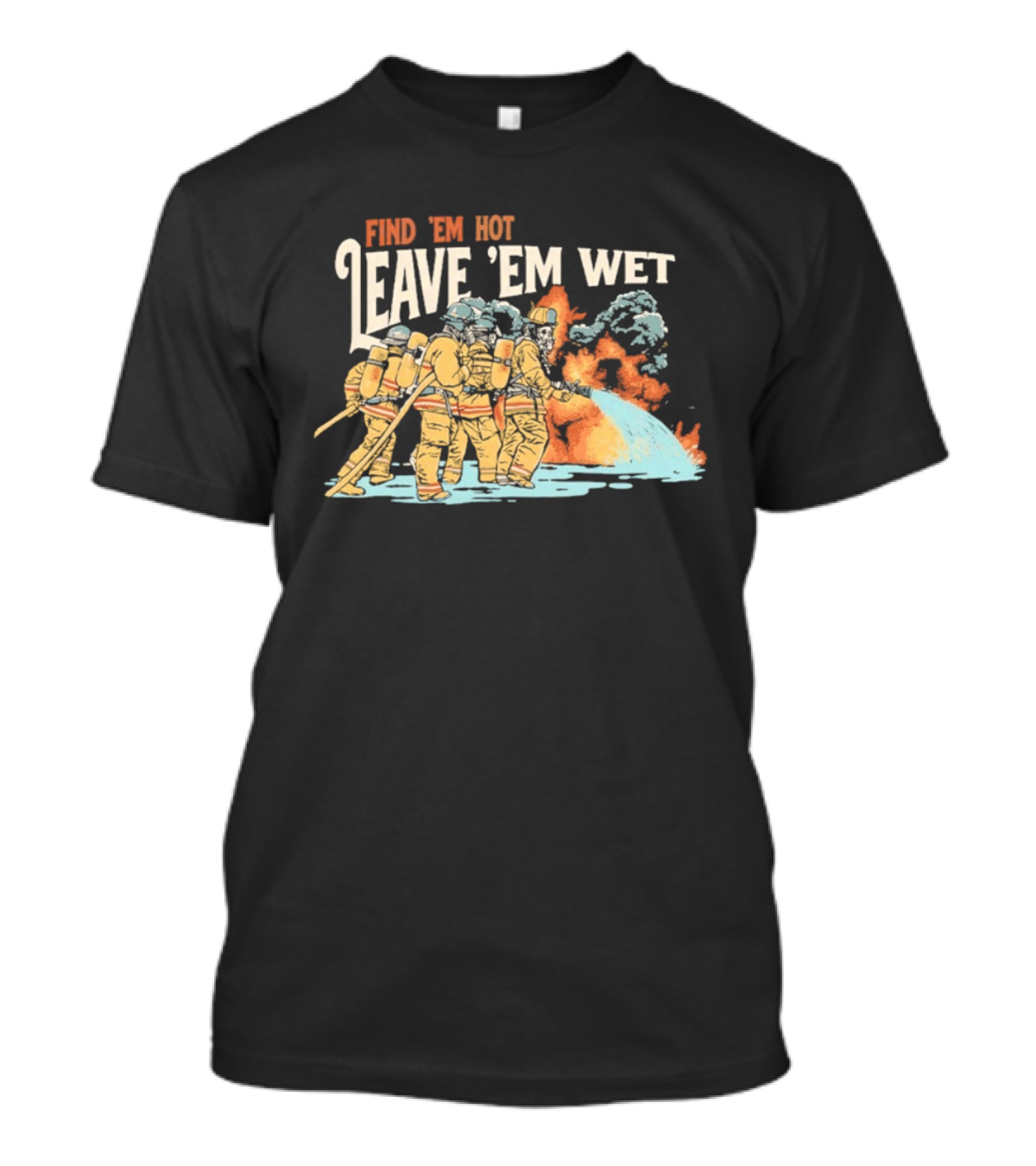 Find 'Em Hot Leave 'Em Wet Firefighters Battling Blaze T-Shirt
