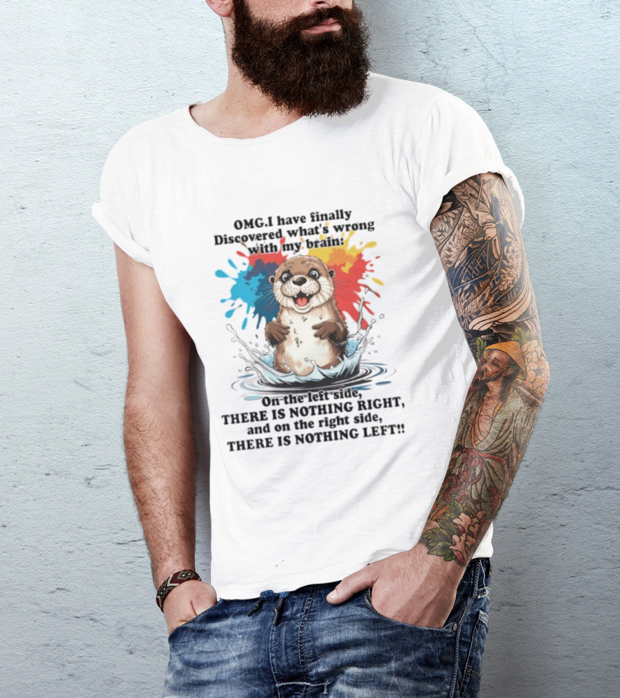 OMG I Have Finally Discovered What's Wrong With My Brain Otter On The Left Side There Is Nothing Right And On The Right Side There Is Nothing Left T-Shirt