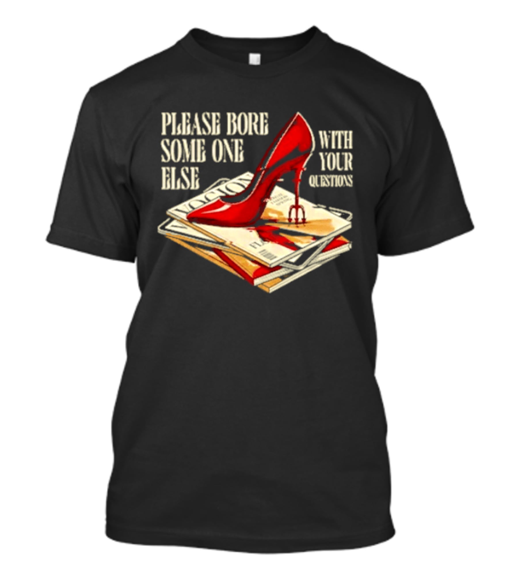 The Devil Wears Prada Please Bore Someone Else With Your Questions Iconic Red Stiletto And Newspaper Stack T-Shirt