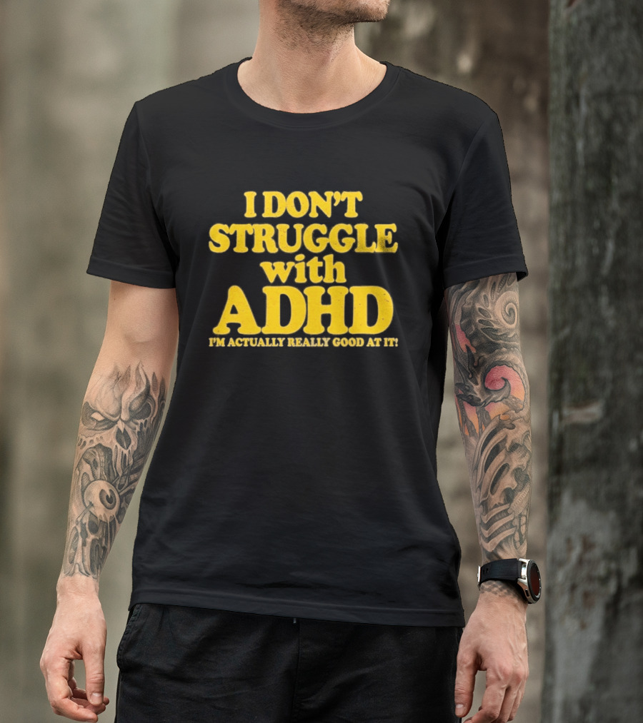 I Don't Struggle With ADHD I'm Actually Really Good At It T-Shirt