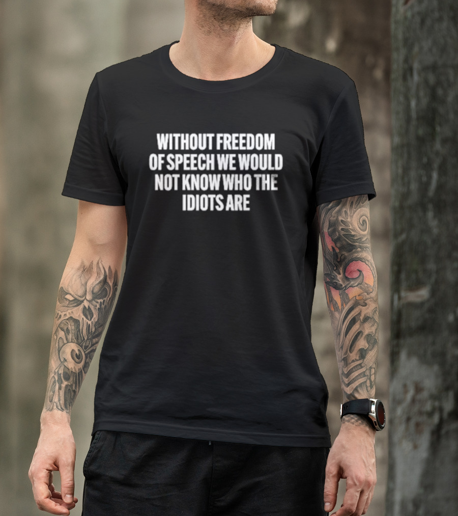 Without Freedom Of Speech We Would Not Know Who The Idiots Are T-Shirt