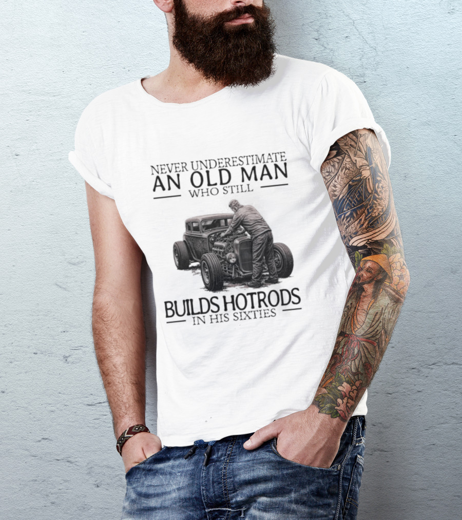 Never Underestimate An Old Man Builds Hotrods In His Sixties T-Shirt