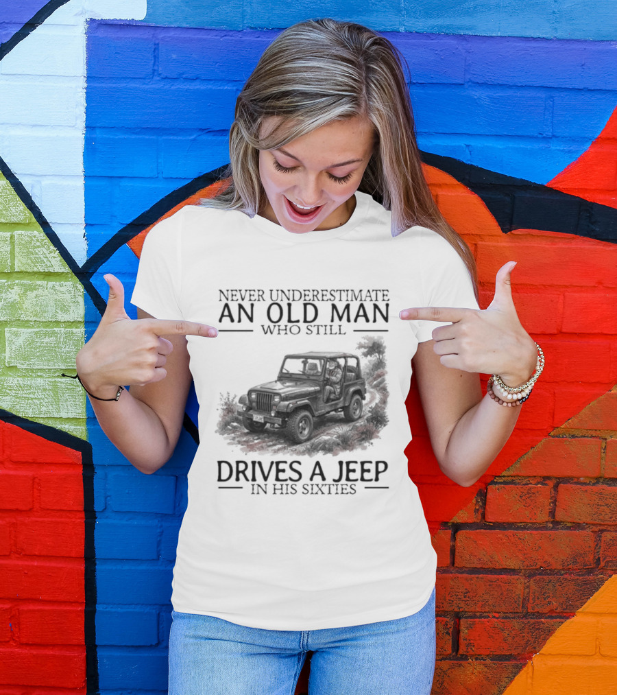 Never Underestimate An Old Man Who Still Drives A Jeep In His Sixties T-Shirt
