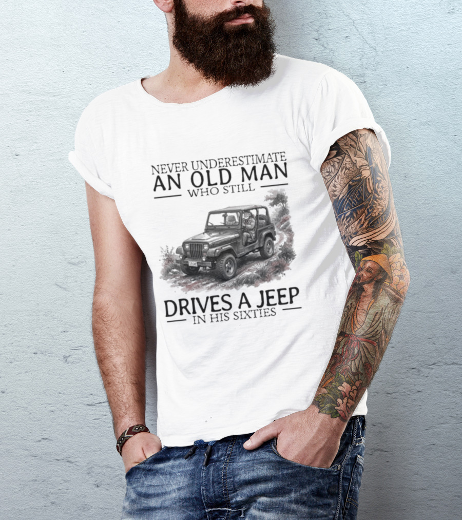 Never Underestimate An Old Man Who Still Drives A Jeep In His Sixties T-Shirt
