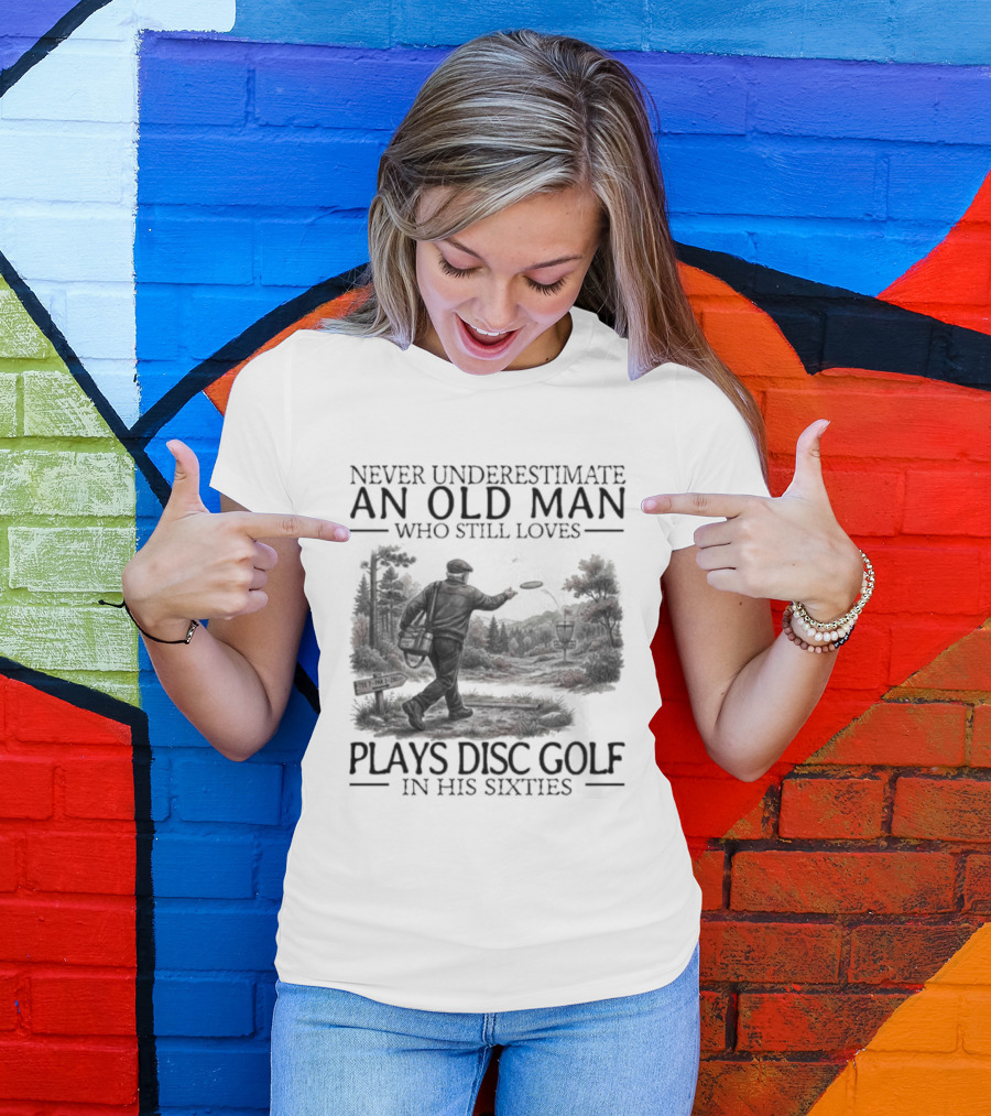 Never Underestimate An Old Man Who Plays Disc Golf In His Sixties T-Shirt