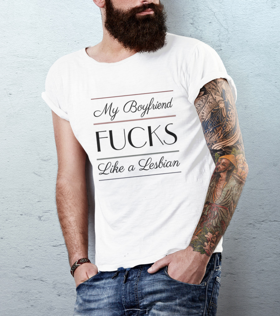 My Boyfriend Fucks Like A Lesbian T-Shirt