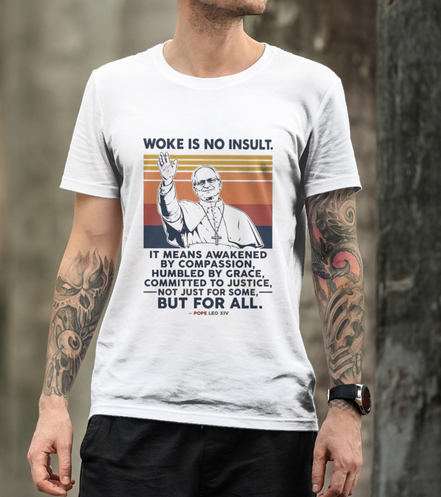 Woke Is No Insult It Means Awakened By Compassion Humbled By Grace Committed To Justice Not Just For Some But For All Pope Leo XIV T-Shirt