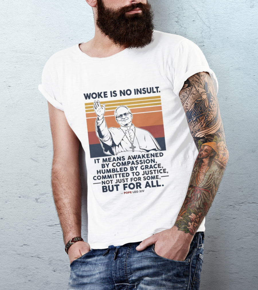 Woke Is No Insult It Means Awakened By Compassion Humbled By Grace Committed To Justice Not Just For Some But For All Pope Leo XIV T-Shirt