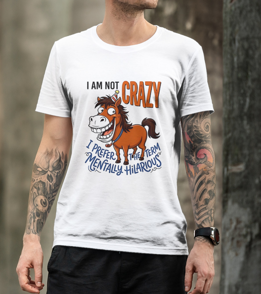 I Am Not Crazy I Prefer The Term Mentally Hilarious Horse T-Shirt