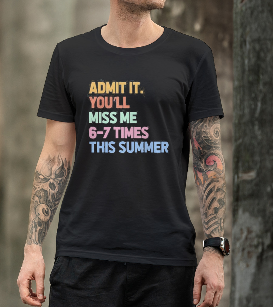 Admit It You'll Miss Me 6 7 Times This Summer T-Shirt