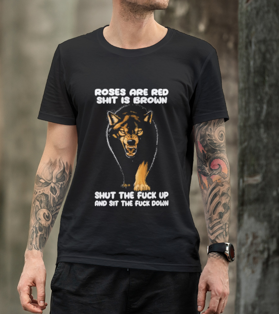 Original Wolf Roses Are Red Shit Is Brown Shut The Fuck Up And Sit The Fuck Down T-Shirt