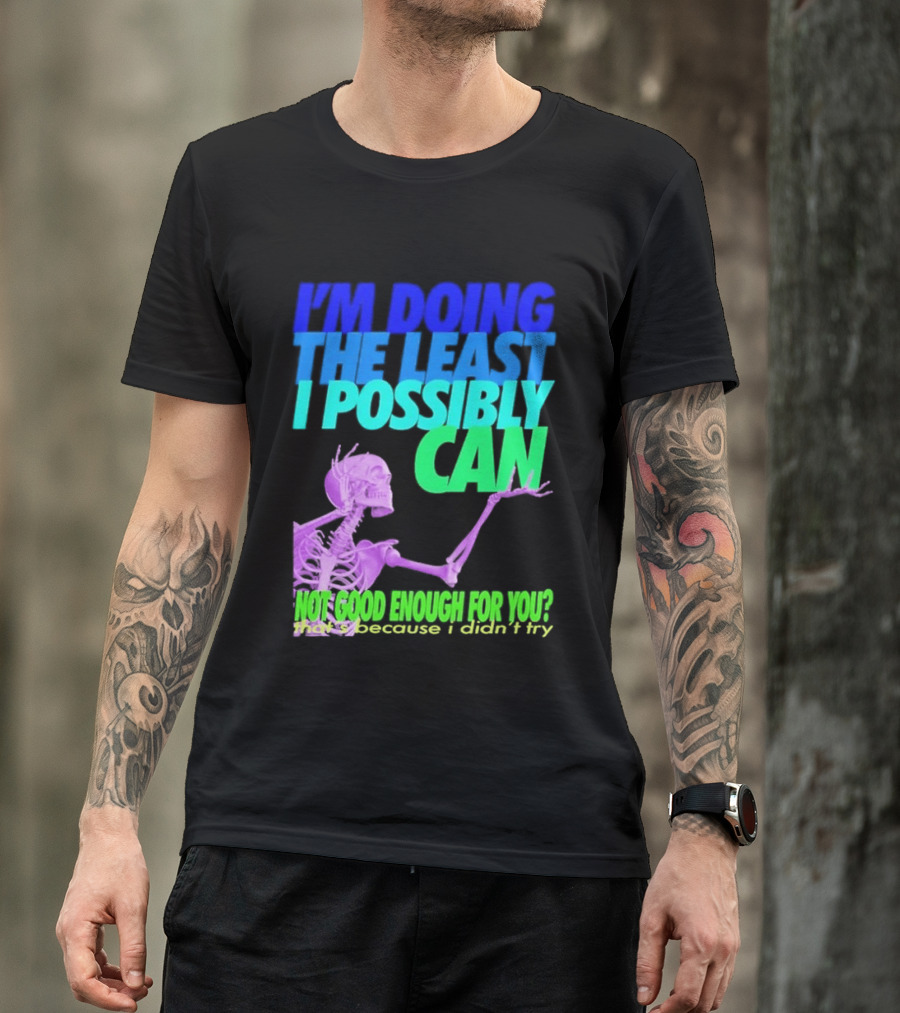 I'm Doing The Least I Possibly Can Hot Good Enough For You Skeleton T-Shirt